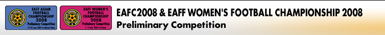 EAFC2008 & EAFF WOMEN\'S FOOTBALL CHAMPIONSHIP 2008
Preliminary Competition