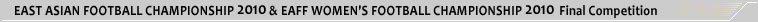 EAST ASIAN FOOTBALL CHAMPIONSHIP 2010 & EAFF WOMEN'S CHAMPIONSHIP 2010