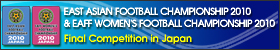 EAST ASIAN FOOTBALL CHAMPIONSHIP 2010 Final Competition & EAFF WOMEN'S FOOTBALL CHAMPIONSHIP 2010 Final Competition
