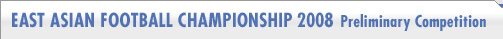 EAST ASIAN FOOTBALL CHAMPIONSHIP 2008 
Preliminary Competition